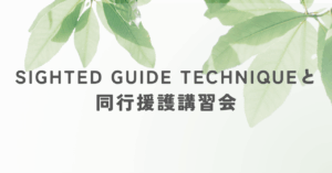 Sighted Guide Technique と同行援護講習会