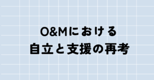 O&Mにおける自立と支援の再考