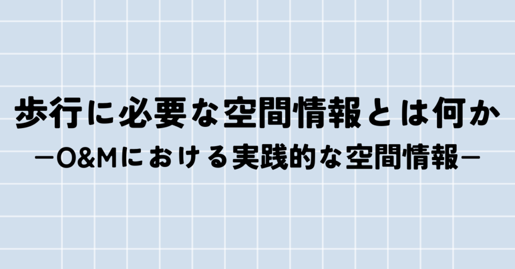 歩行に必要な空間情報とは何か −O&Mにおける実践的な空間情報−