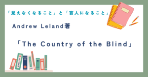「見えなくなること」と「盲人になること」Andrew Leland著『The Country of the Blind』
